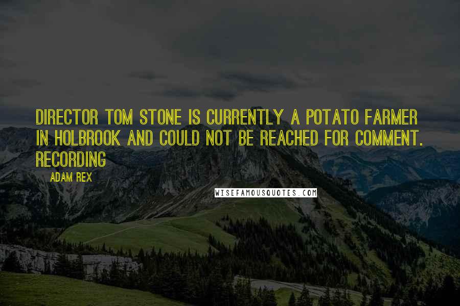 Adam Rex Quotes: Director Tom Stone is currently a potato farmer in Holbrook and could not be reached for comment. RECORDING
