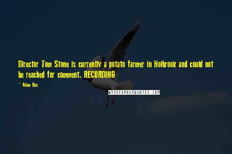 Adam Rex Quotes: Director Tom Stone is currently a potato farmer in Holbrook and could not be reached for comment. RECORDING