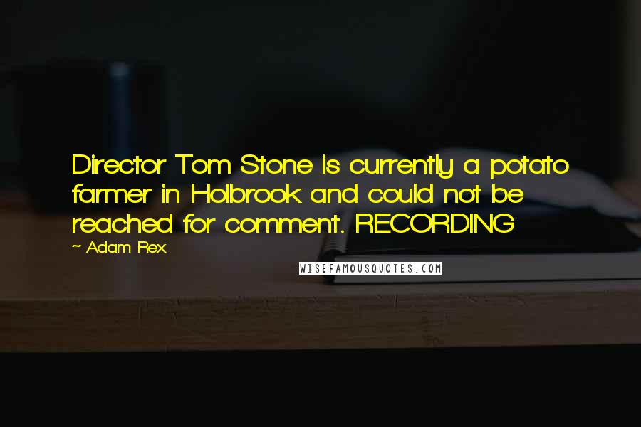 Adam Rex Quotes: Director Tom Stone is currently a potato farmer in Holbrook and could not be reached for comment. RECORDING