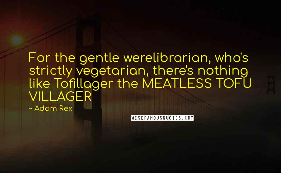 Adam Rex Quotes: For the gentle werelibrarian, who's strictly vegetarian, there's nothing like Tofillager the MEATLESS TOFU VILLAGER