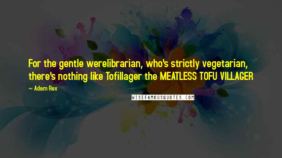 Adam Rex Quotes: For the gentle werelibrarian, who's strictly vegetarian, there's nothing like Tofillager the MEATLESS TOFU VILLAGER