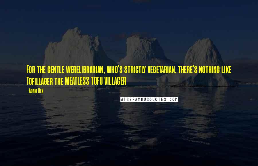 Adam Rex Quotes: For the gentle werelibrarian, who's strictly vegetarian, there's nothing like Tofillager the MEATLESS TOFU VILLAGER