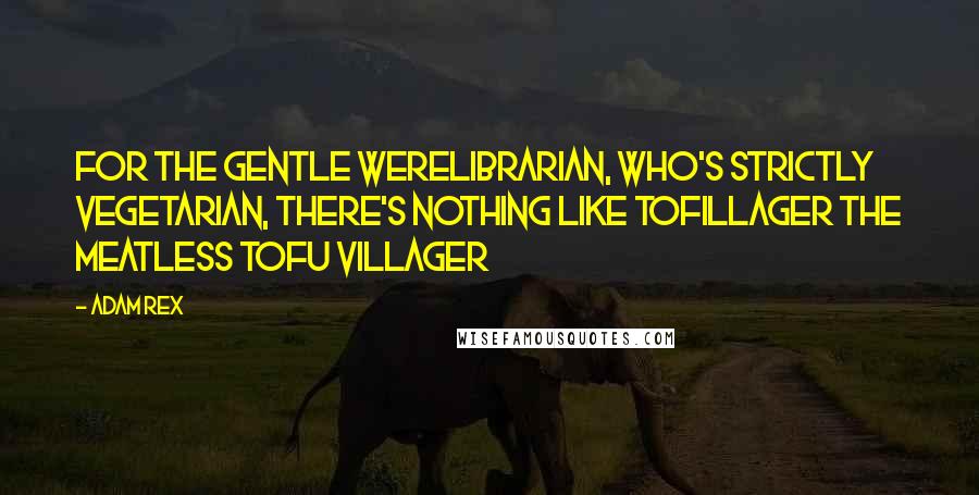 Adam Rex Quotes: For the gentle werelibrarian, who's strictly vegetarian, there's nothing like Tofillager the MEATLESS TOFU VILLAGER