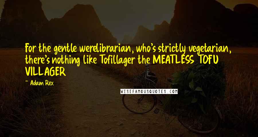 Adam Rex Quotes: For the gentle werelibrarian, who's strictly vegetarian, there's nothing like Tofillager the MEATLESS TOFU VILLAGER