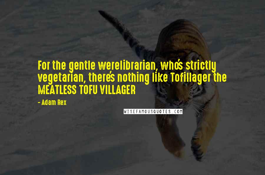 Adam Rex Quotes: For the gentle werelibrarian, who's strictly vegetarian, there's nothing like Tofillager the MEATLESS TOFU VILLAGER