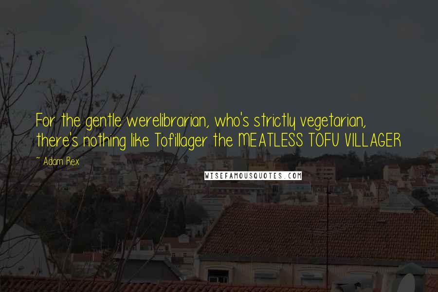 Adam Rex Quotes: For the gentle werelibrarian, who's strictly vegetarian, there's nothing like Tofillager the MEATLESS TOFU VILLAGER