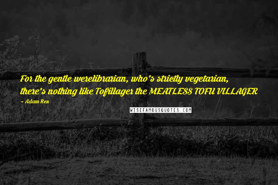 Adam Rex Quotes: For the gentle werelibrarian, who's strictly vegetarian, there's nothing like Tofillager the MEATLESS TOFU VILLAGER