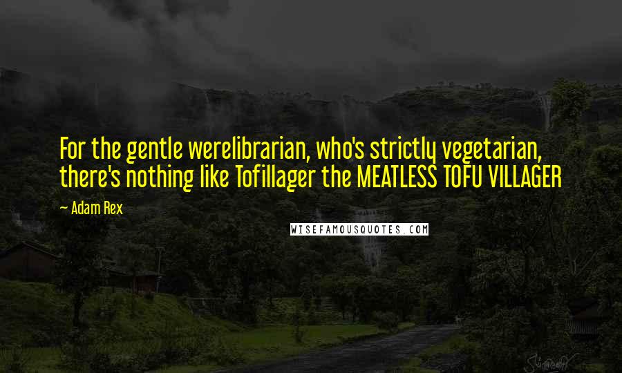 Adam Rex Quotes: For the gentle werelibrarian, who's strictly vegetarian, there's nothing like Tofillager the MEATLESS TOFU VILLAGER