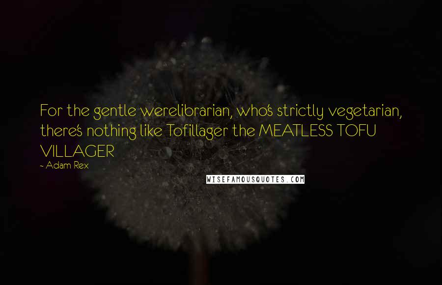 Adam Rex Quotes: For the gentle werelibrarian, who's strictly vegetarian, there's nothing like Tofillager the MEATLESS TOFU VILLAGER