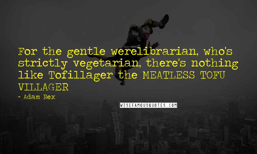 Adam Rex Quotes: For the gentle werelibrarian, who's strictly vegetarian, there's nothing like Tofillager the MEATLESS TOFU VILLAGER