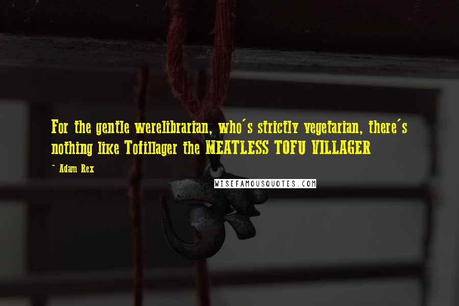 Adam Rex Quotes: For the gentle werelibrarian, who's strictly vegetarian, there's nothing like Tofillager the MEATLESS TOFU VILLAGER