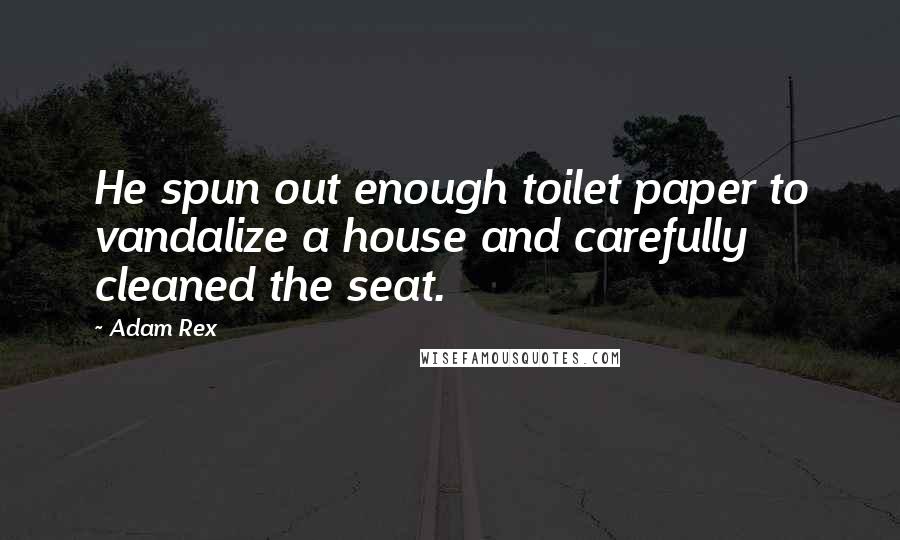 Adam Rex Quotes: He spun out enough toilet paper to vandalize a house and carefully cleaned the seat.