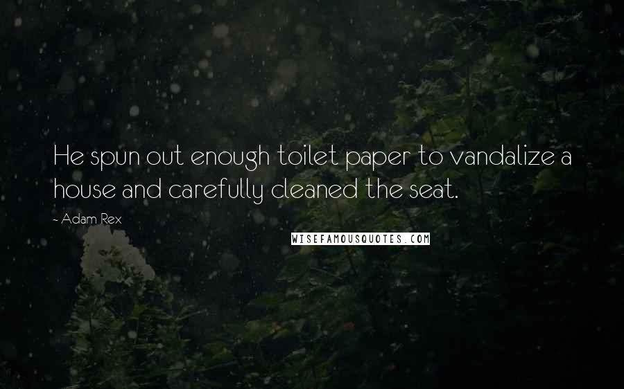 Adam Rex Quotes: He spun out enough toilet paper to vandalize a house and carefully cleaned the seat.