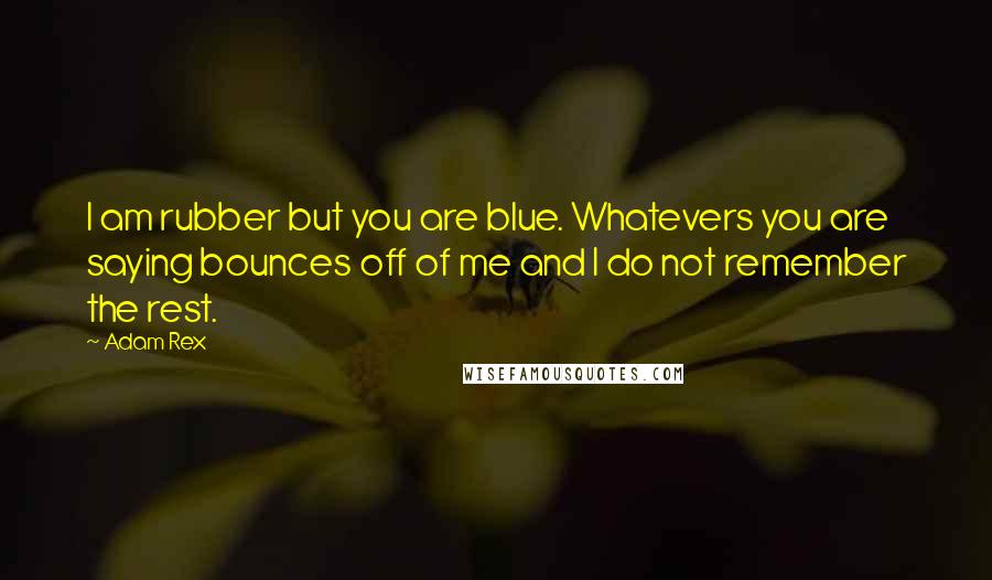 Adam Rex Quotes: I am rubber but you are blue. Whatevers you are saying bounces off of me and I do not remember the rest.