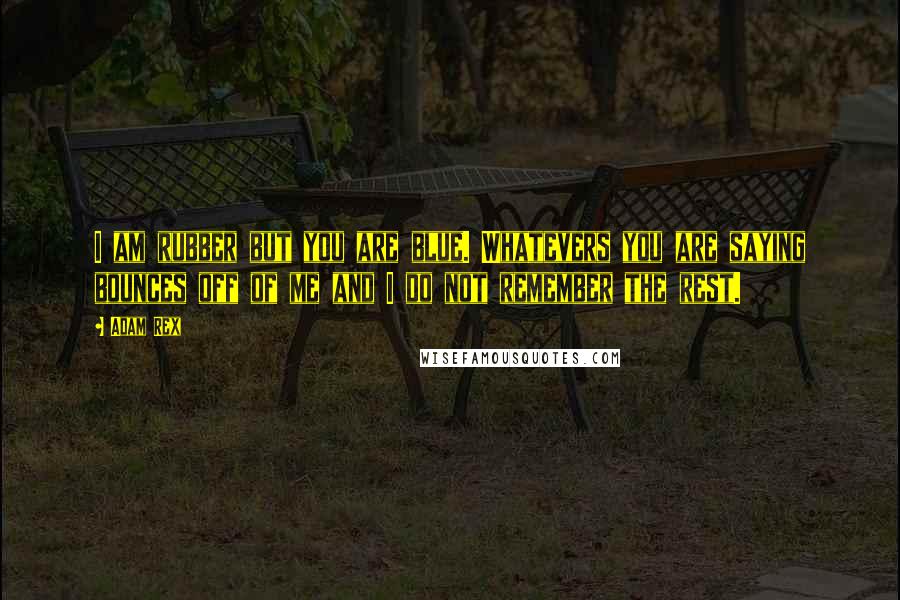 Adam Rex Quotes: I am rubber but you are blue. Whatevers you are saying bounces off of me and I do not remember the rest.