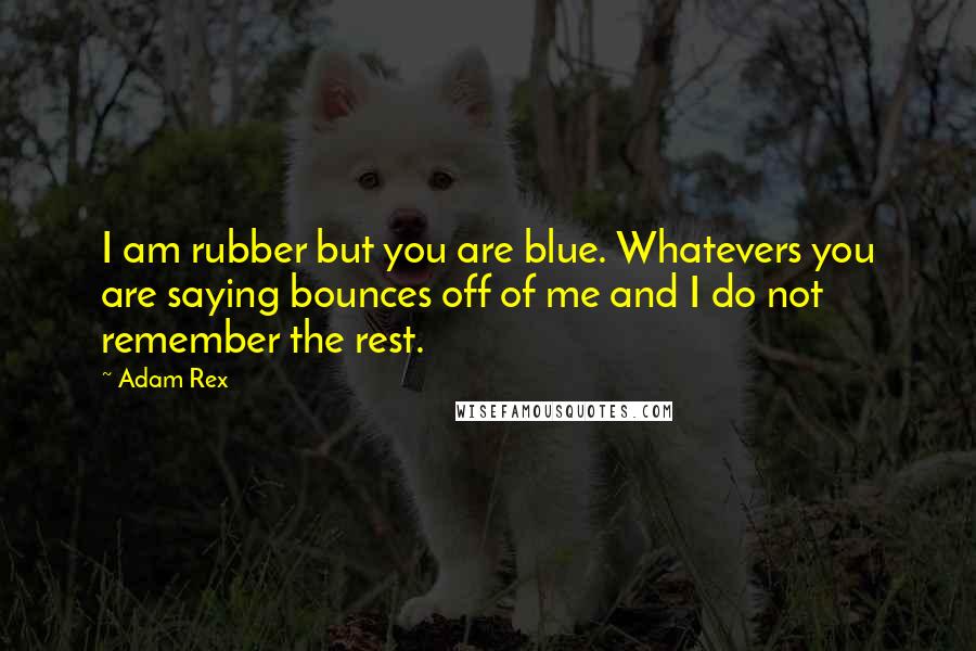 Adam Rex Quotes: I am rubber but you are blue. Whatevers you are saying bounces off of me and I do not remember the rest.