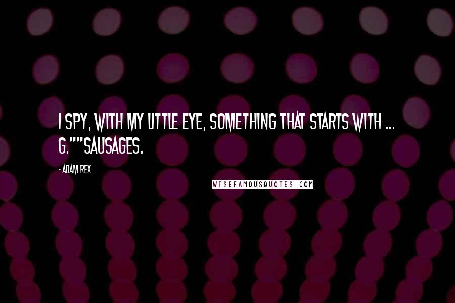 Adam Rex Quotes: I spy, with my little eye, something that starts with ... G.""Sausages.