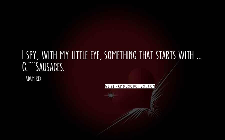 Adam Rex Quotes: I spy, with my little eye, something that starts with ... G.""Sausages.