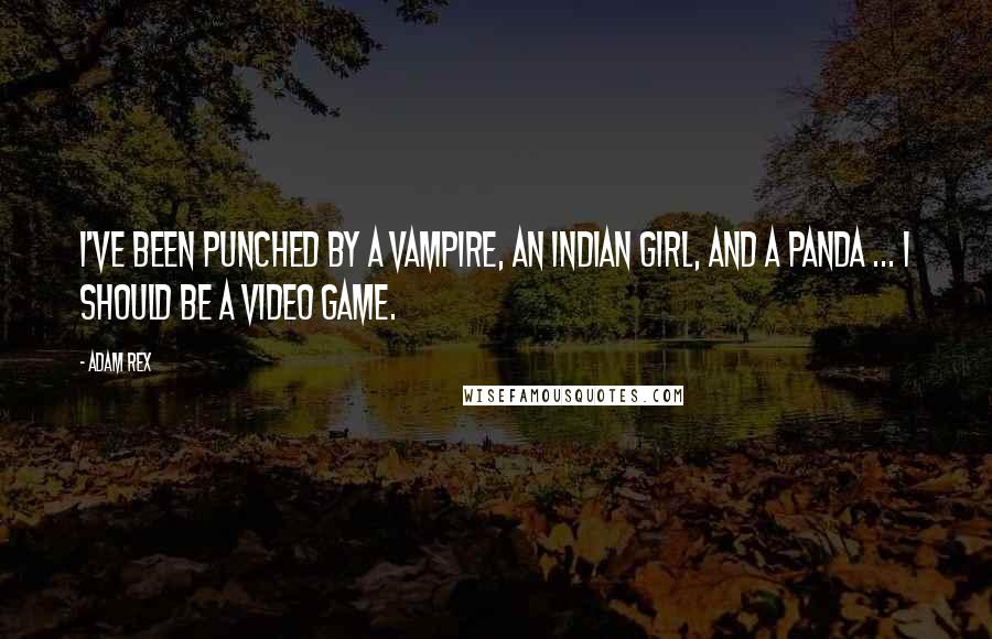 Adam Rex Quotes: I've been punched by a vampire, an Indian girl, and a panda ... I should be a video game.