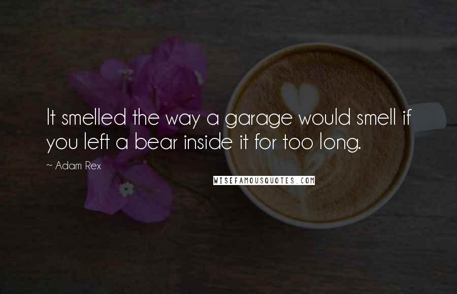 Adam Rex Quotes: It smelled the way a garage would smell if you left a bear inside it for too long.