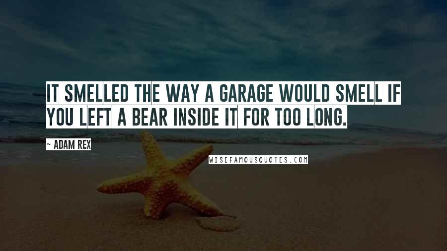 Adam Rex Quotes: It smelled the way a garage would smell if you left a bear inside it for too long.