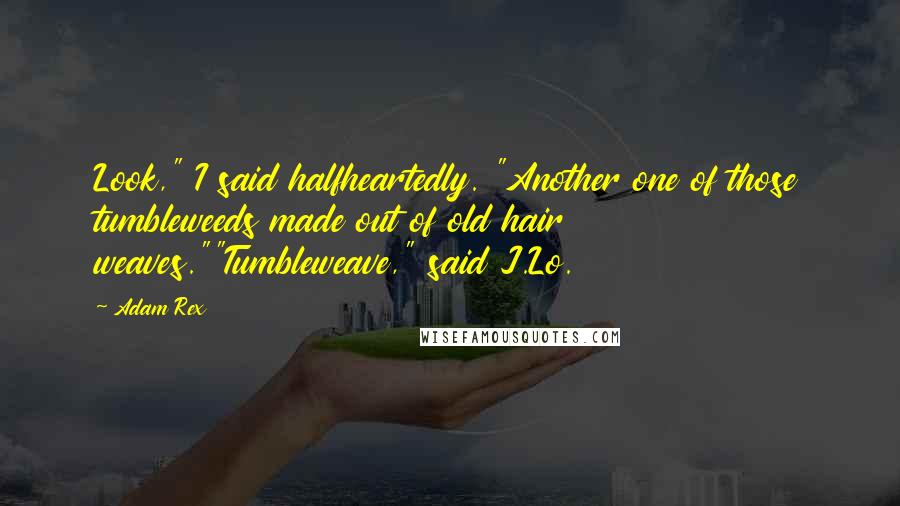 Adam Rex Quotes: Look," I said halfheartedly. "Another one of those tumbleweeds made out of old hair weaves.""Tumbleweave," said J.Lo.