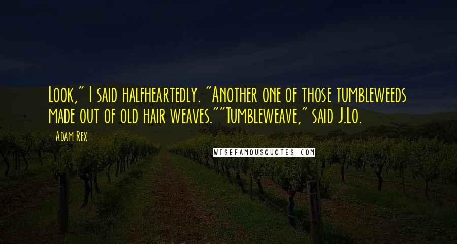 Adam Rex Quotes: Look," I said halfheartedly. "Another one of those tumbleweeds made out of old hair weaves.""Tumbleweave," said J.Lo.