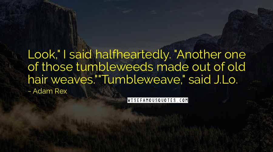 Adam Rex Quotes: Look," I said halfheartedly. "Another one of those tumbleweeds made out of old hair weaves.""Tumbleweave," said J.Lo.