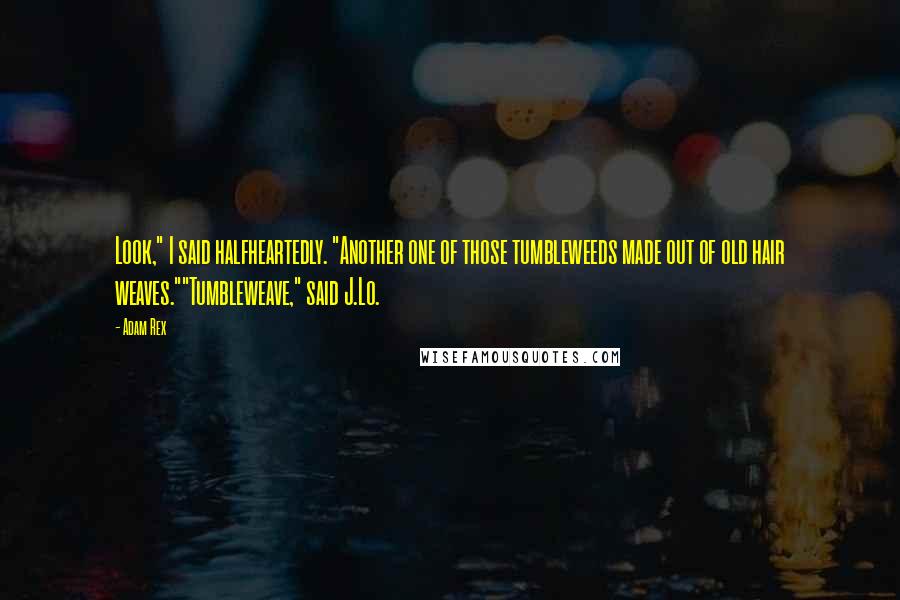 Adam Rex Quotes: Look," I said halfheartedly. "Another one of those tumbleweeds made out of old hair weaves.""Tumbleweave," said J.Lo.