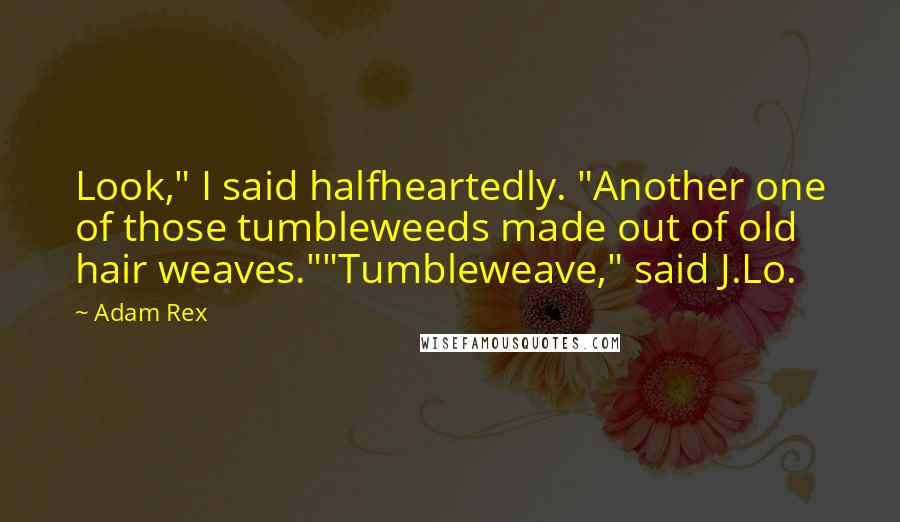 Adam Rex Quotes: Look," I said halfheartedly. "Another one of those tumbleweeds made out of old hair weaves.""Tumbleweave," said J.Lo.