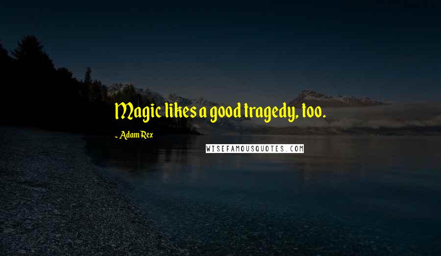 Adam Rex Quotes: Magic likes a good tragedy, too.