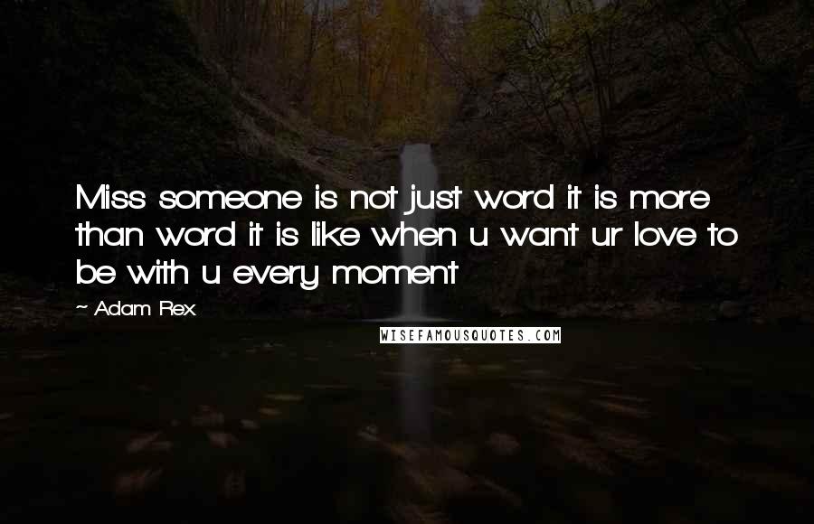 Adam Rex Quotes: Miss someone is not just word it is more than word it is like when u want ur love to be with u every moment