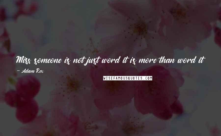 Adam Rex Quotes: Miss someone is not just word it is more than word it is like when u want ur love to be with u every moment