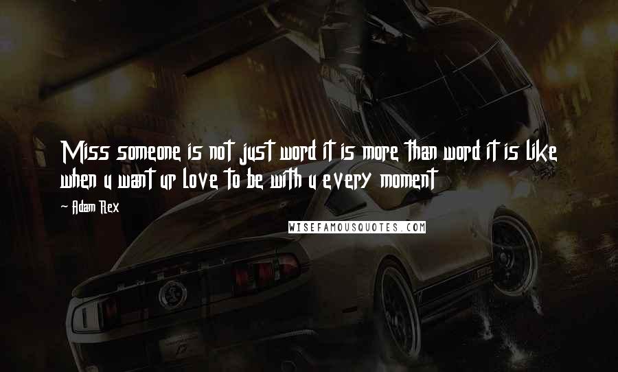 Adam Rex Quotes: Miss someone is not just word it is more than word it is like when u want ur love to be with u every moment