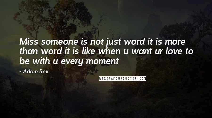 Adam Rex Quotes: Miss someone is not just word it is more than word it is like when u want ur love to be with u every moment