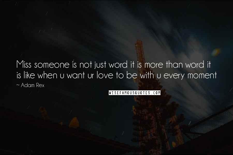 Adam Rex Quotes: Miss someone is not just word it is more than word it is like when u want ur love to be with u every moment