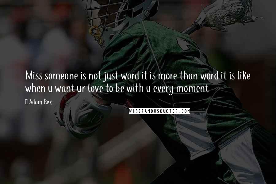 Adam Rex Quotes: Miss someone is not just word it is more than word it is like when u want ur love to be with u every moment