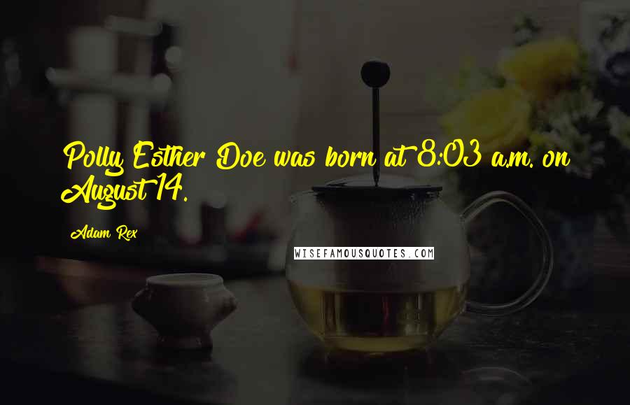 Adam Rex Quotes: Polly Esther Doe was born at 8:03 a.m. on August 14.