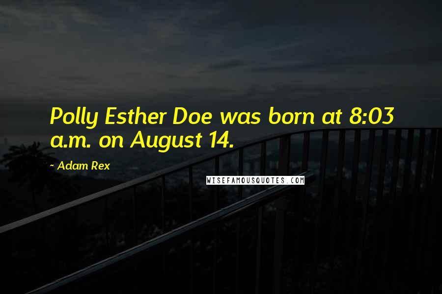 Adam Rex Quotes: Polly Esther Doe was born at 8:03 a.m. on August 14.