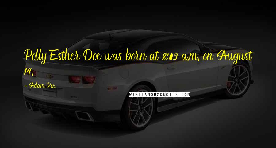 Adam Rex Quotes: Polly Esther Doe was born at 8:03 a.m. on August 14.