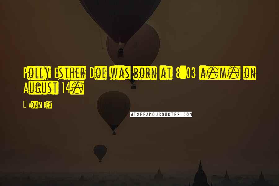 Adam Rex Quotes: Polly Esther Doe was born at 8:03 a.m. on August 14.