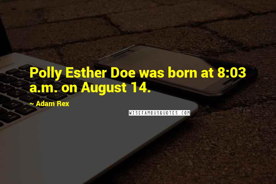 Adam Rex Quotes: Polly Esther Doe was born at 8:03 a.m. on August 14.