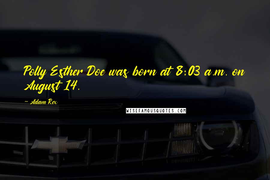 Adam Rex Quotes: Polly Esther Doe was born at 8:03 a.m. on August 14.