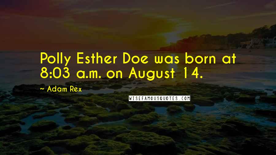 Adam Rex Quotes: Polly Esther Doe was born at 8:03 a.m. on August 14.