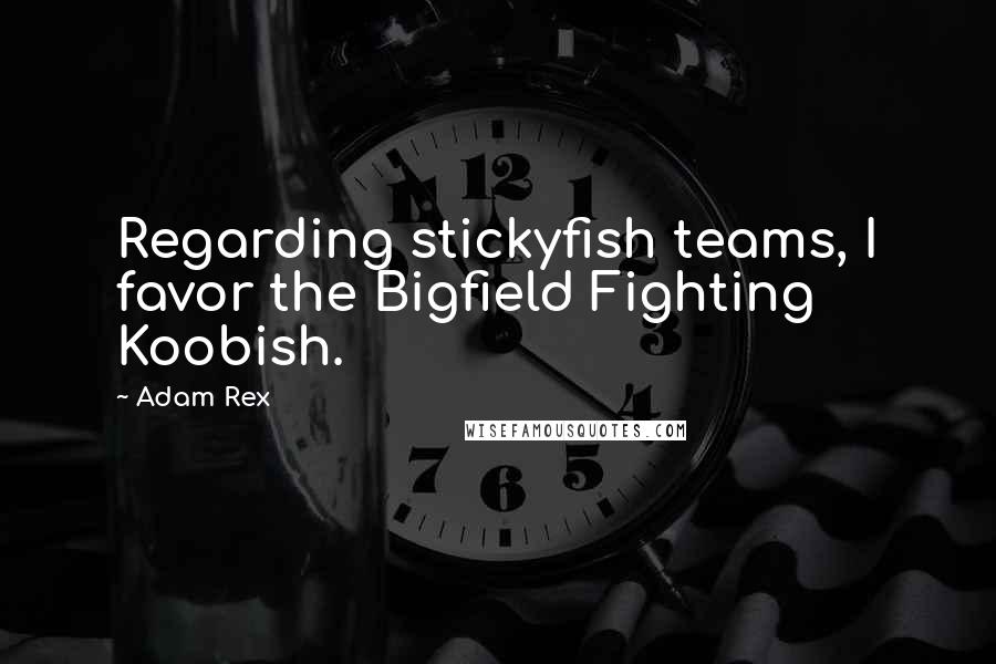 Adam Rex Quotes: Regarding stickyfish teams, I favor the Bigfield Fighting Koobish.