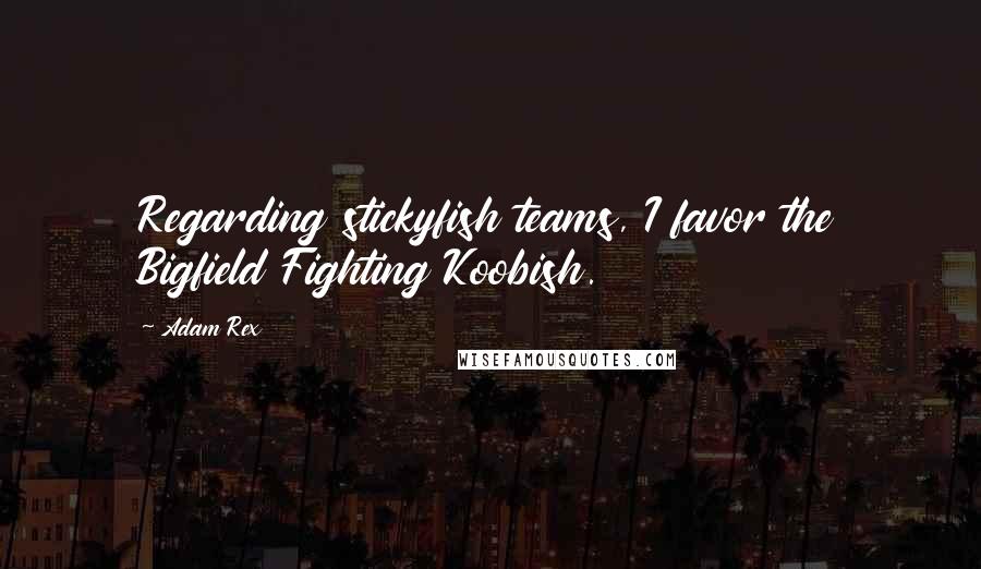 Adam Rex Quotes: Regarding stickyfish teams, I favor the Bigfield Fighting Koobish.