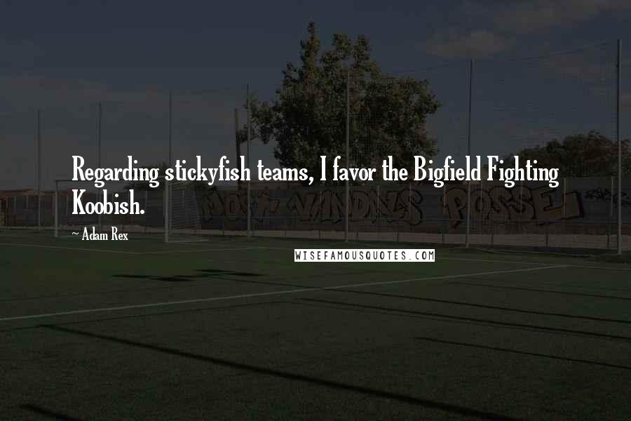 Adam Rex Quotes: Regarding stickyfish teams, I favor the Bigfield Fighting Koobish.