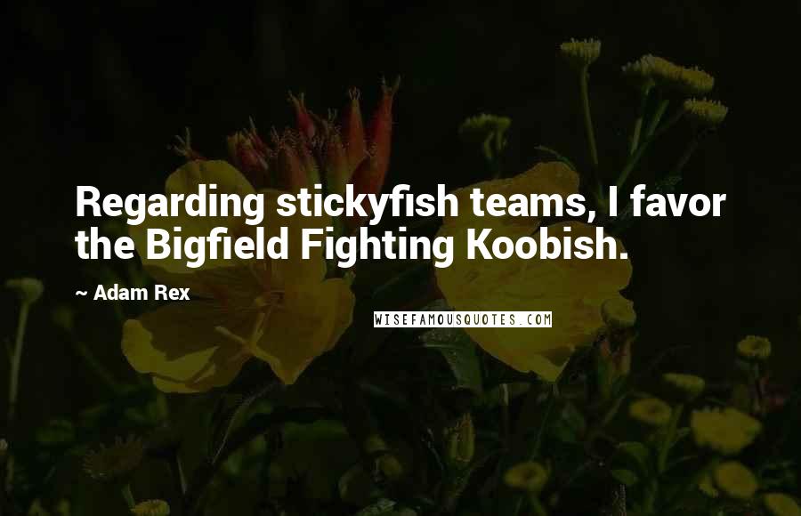 Adam Rex Quotes: Regarding stickyfish teams, I favor the Bigfield Fighting Koobish.