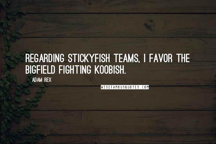 Adam Rex Quotes: Regarding stickyfish teams, I favor the Bigfield Fighting Koobish.