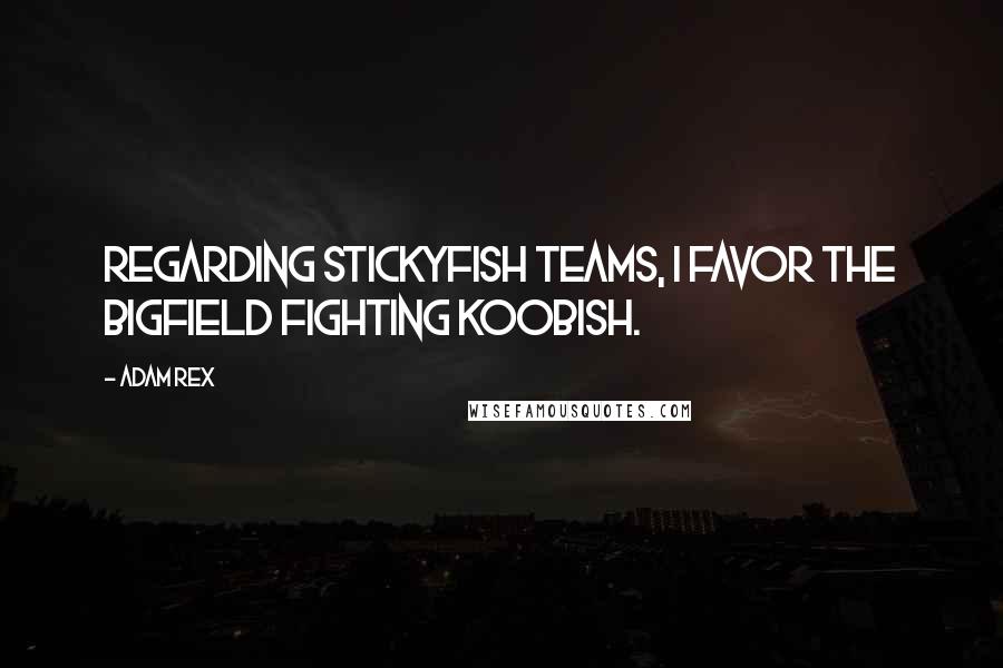 Adam Rex Quotes: Regarding stickyfish teams, I favor the Bigfield Fighting Koobish.